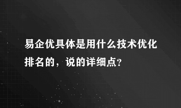 易企优具体是用什么技术优化排名的，说的详细点？