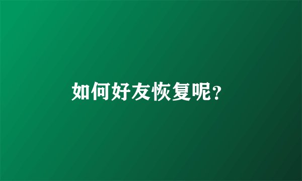 如何好友恢复呢？
