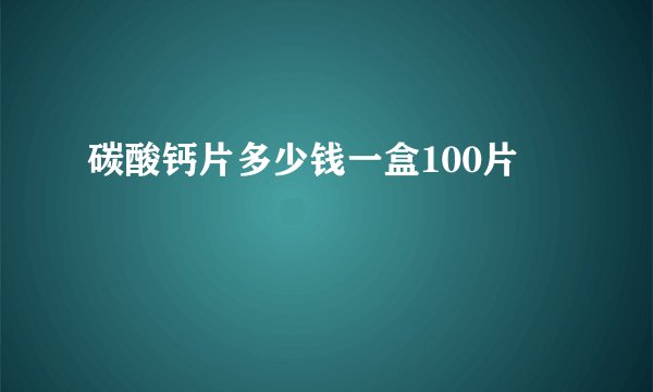碳酸钙片多少钱一盒100片