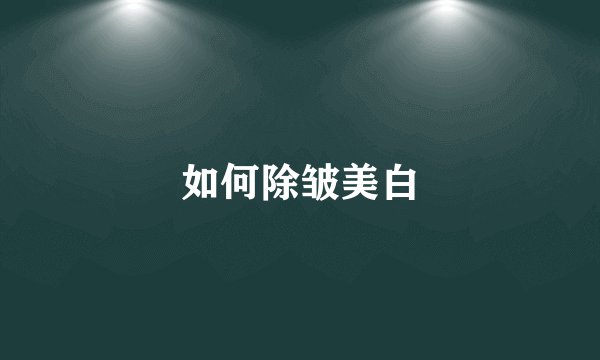 如何除皱美白