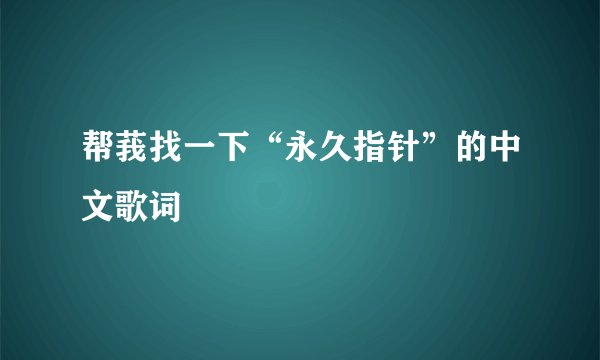 帮莪找一下“永久指针”的中文歌词