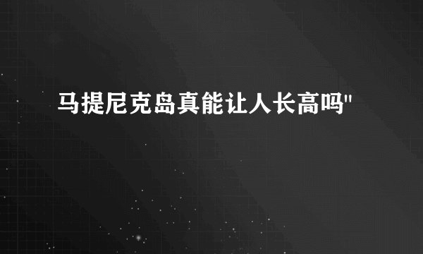马提尼克岛真能让人长高吗