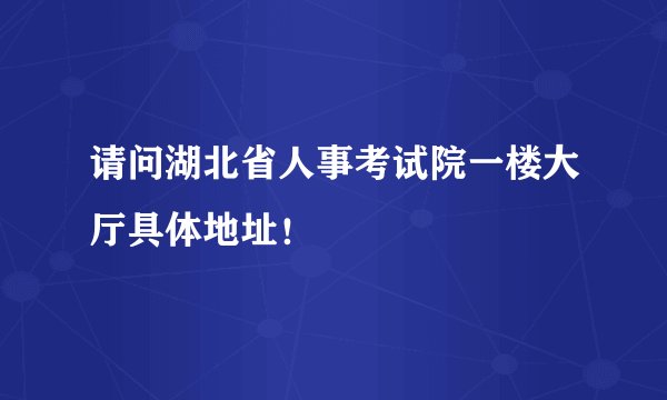 请问湖北省人事考试院一楼大厅具体地址！