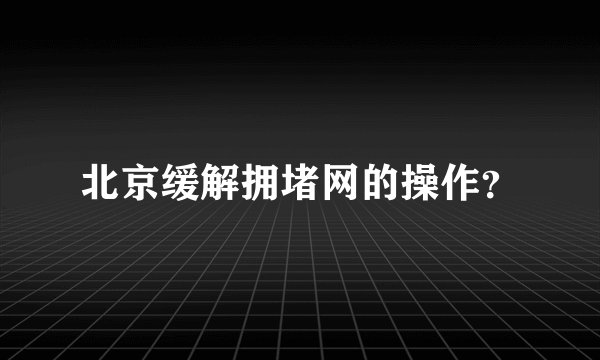 北京缓解拥堵网的操作？