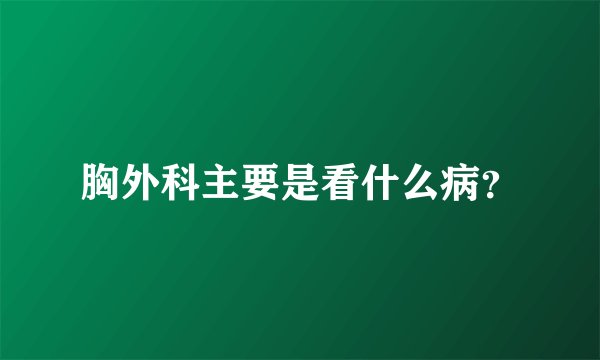 胸外科主要是看什么病?