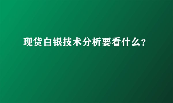 现货白银技术分析要看什么？