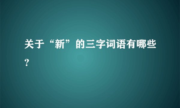 关于“新”的三字词语有哪些？