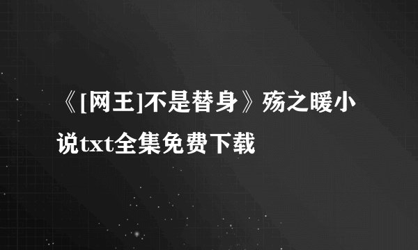 《[网王]不是替身》殇之暖小说txt全集免费下载