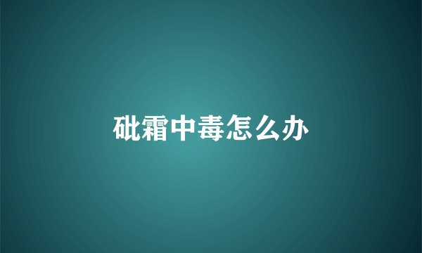 砒霜中毒怎么办