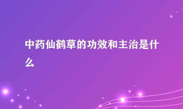 中药仙鹤草的功效和主治是什么
