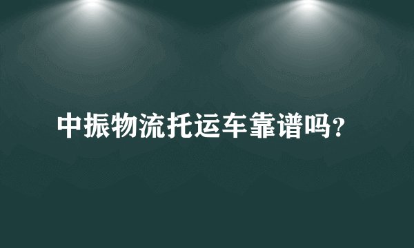 中振物流托运车靠谱吗？