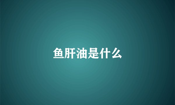 鱼肝油是什么