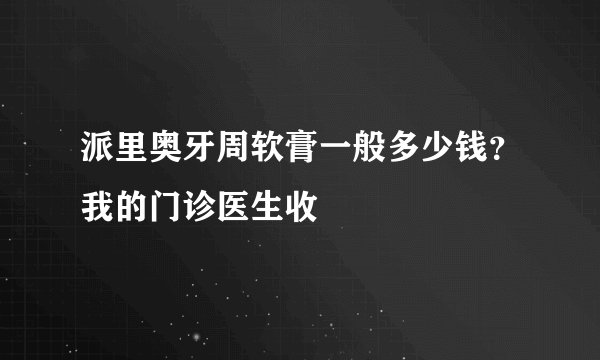 派里奥牙周软膏一般多少钱？我的门诊医生收