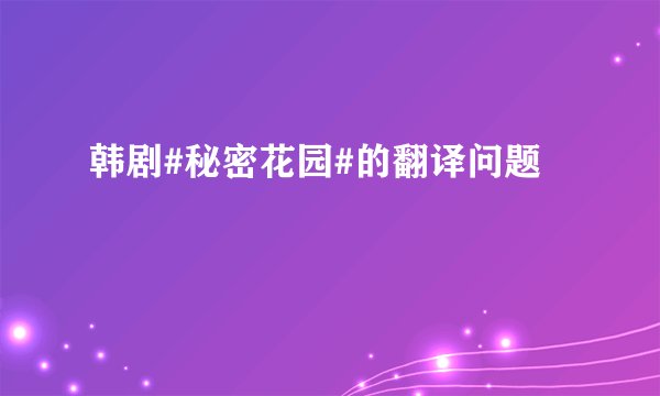 韩剧#秘密花园#的翻译问题