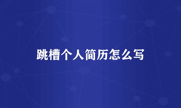 跳槽个人简历怎么写