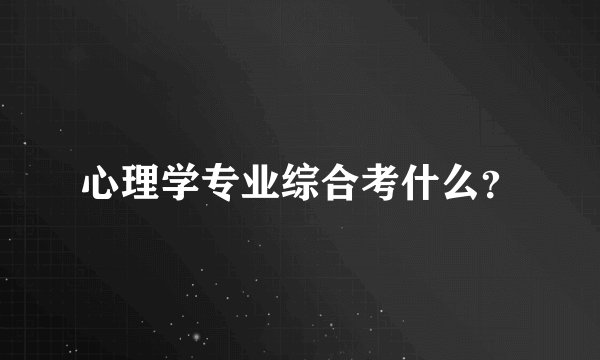 心理学专业综合考什么？