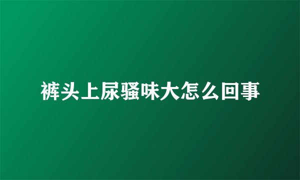裤头上尿骚味大怎么回事