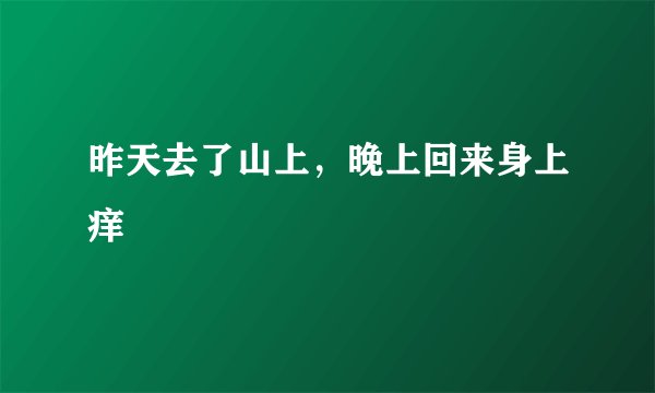 昨天去了山上,晚上回来身上痒