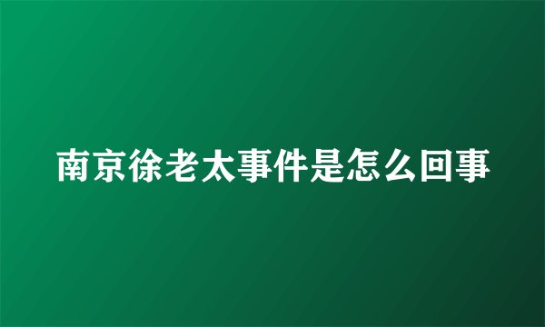 南京徐老太事件是怎么回事