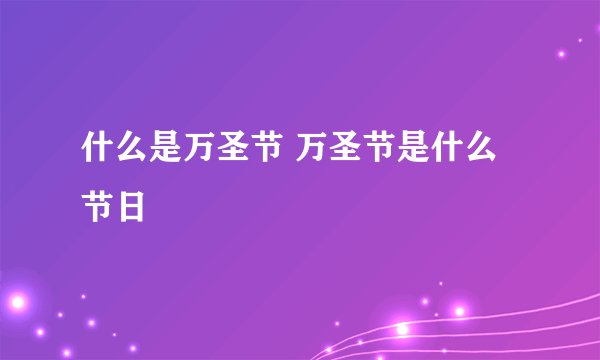 什么是万圣节 万圣节是什么节日
