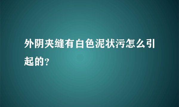 外阴夹缝有白色泥状污怎么引起的？