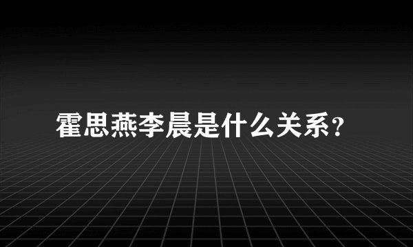 霍思燕李晨是什么关系？