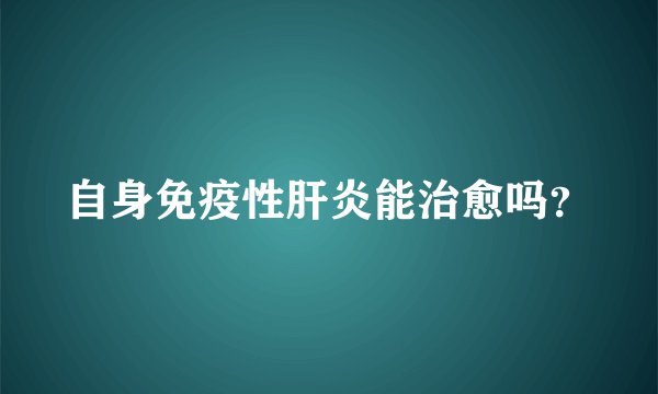 自身免疫性肝炎能治愈吗？
