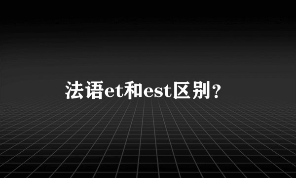 法语et和est区别？