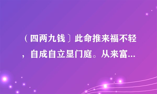 （四两九钱〕此命推来福不轻，自成自立显门庭。从来富贵人钦敬，使婢差奴过一生。这什么意思？