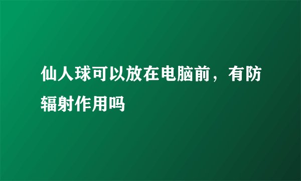 仙人球可以放在电脑前,有防辐射作用吗