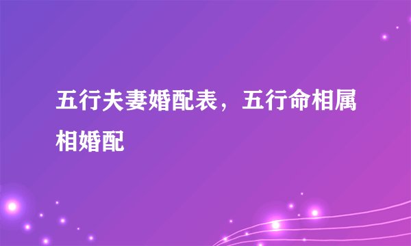 五行夫妻婚配表,五行命相属相婚配