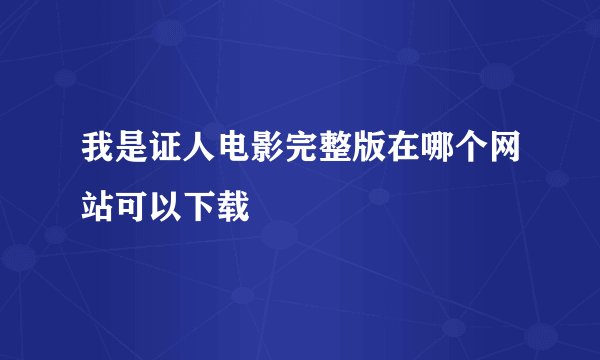 我是证人电影完整版在哪个网站可以下载