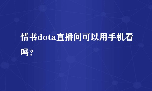 情书dota直播间可以用手机看吗？