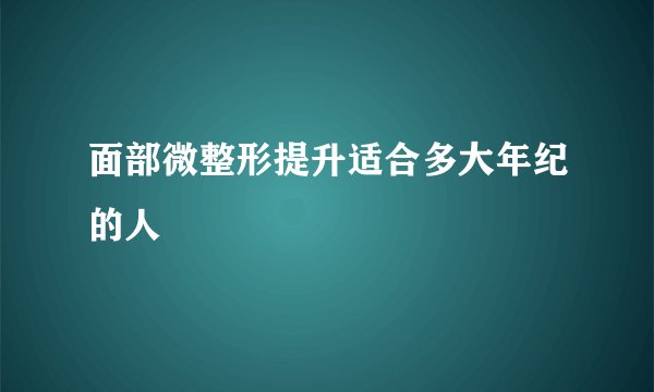 面部微整形提升适合多大年纪的人