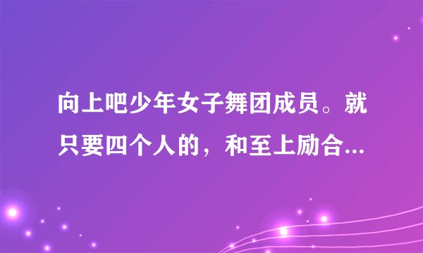 向上吧少年女子舞团成员。就只要四个人的，和至上励合合作那期的四个人。尤其是那个最高的