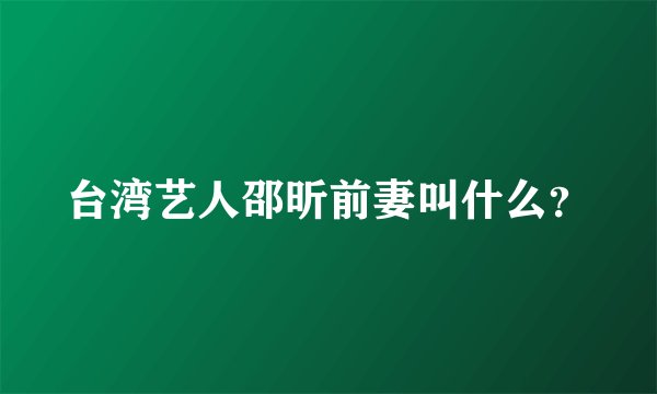 台湾艺人邵昕前妻叫什么？