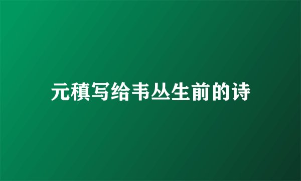 元稹写给韦丛生前的诗