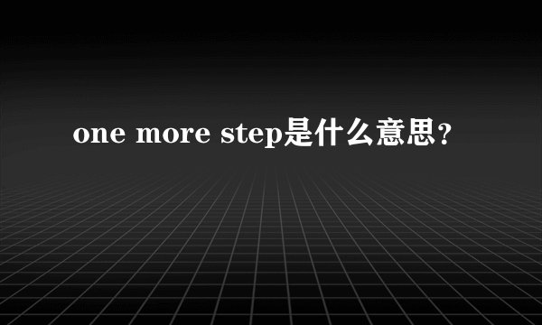 one more step是什么意思？