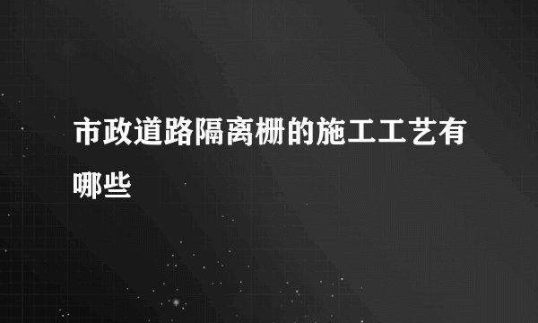 市政道路隔离栅的施工工艺有哪些