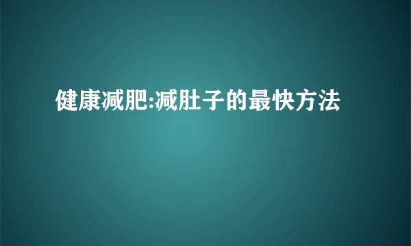 健康减肥:减肚子的最快方法