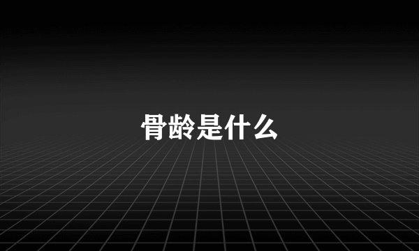 骨龄是什么
