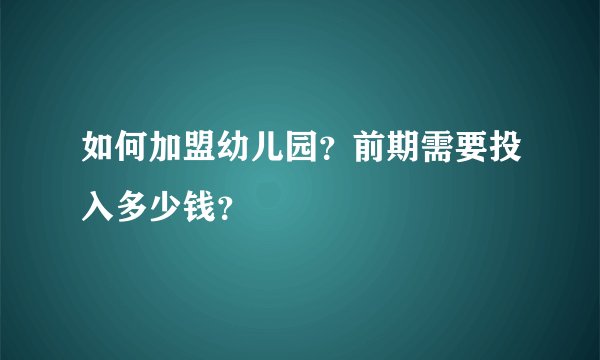 如何加盟幼儿园?前期需要投入多少钱?