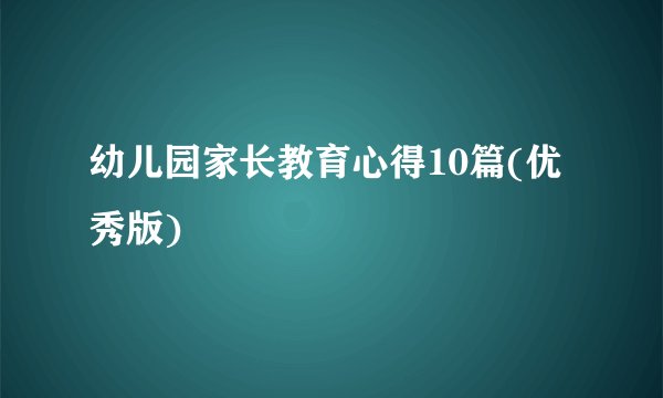 幼儿园家长教育心得10篇(优秀版)