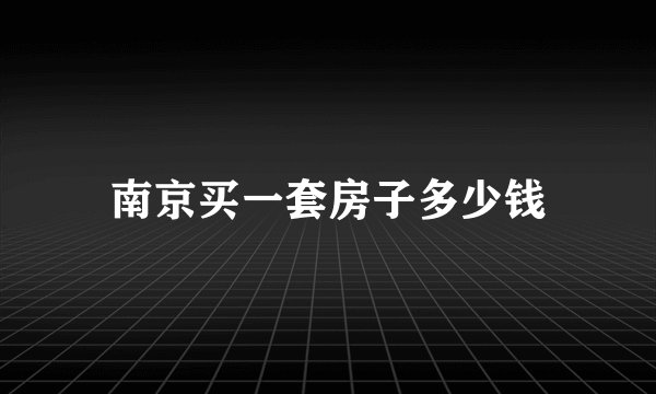 南京买一套房子多少钱