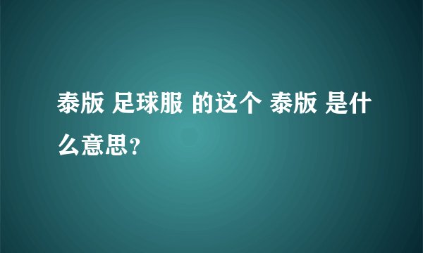 泰版 足球服 的这个 泰版 是什么意思？