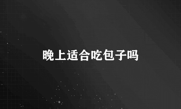 晚上适合吃包子吗