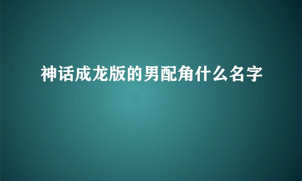神话成龙版的男配角什么名字