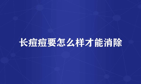 长痘痘要怎么样才能消除