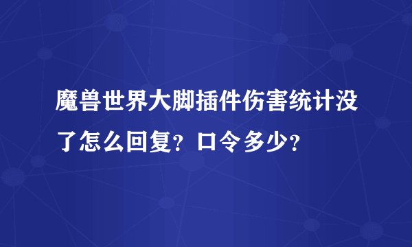 魔兽世界大脚插件伤害统计没了怎么回复？口令多少？