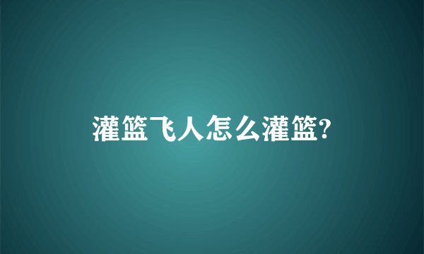 灌篮飞人怎么灌篮?